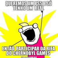 QUEREMOS UM PS5 E SÓ TENHO UM  REALENTÃO  PARTICIPAR DA RIFA DO CHERNOBYL GAMES 