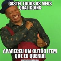 GASTEI TODOS OS MEUS QUALICOINSAPARECEU UM OUTRO ITEM QUE EU QUERIA!