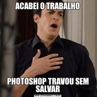 ACABEI O TRABALHOPHOTOSHOP TRAVOU SEM SALVAR