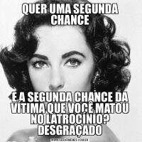 QUER UMA SEGUNDA CHANCEE A SEGUNDA CHANCE DA VÍTIMA QUE VOCÊ MATOU NO LATROCÍNIO? DESGRAÇADO