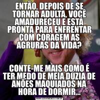 ENTÃO, DEPOIS DE SE TORNAR ADULTA, VOCÊ AMADURECEU E ESTÁ PRONTA PARA ENFRENTAR COM CORAGEM AS AGRURAS DA VIDA?CONTE-ME MAIS COMO É TER MEDO DE MEIA DÚZIA DE ANÕES MAQUIADOS NA HORA DE DORMIR...
