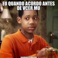 EU QUANDO ACORDO ANTES DE VCER MU