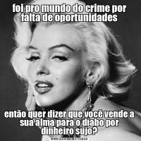 foi pro mundo do crime por falta de oportunidadesentão quer dizer que você vende a sua alma para o diabo por dinheiro sujo?