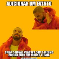 ADICIONAR UM EVENTOCRIAR 5 NOVAS CLASSES COM O MESMO CÓDIGO OOTB PRA MUDAR 1 LINHA