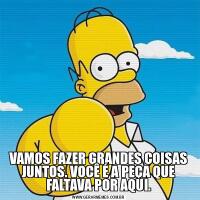  VAMOS FAZER GRANDES COISAS JUNTOS. VOCÊ É A PEÇA QUE FALTAVA POR AQUI.