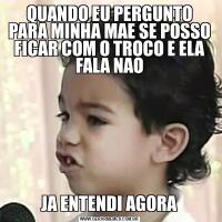 QUANDO EU PERGUNTO PARA MINHA MAE SE POSSO FICAR COM O TROCO E ELA FALA NAOJA ENTENDI AGORA