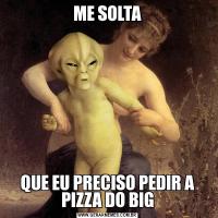 ME SOLTAQUE EU PRECISO PEDIR A PIZZA DO BIG