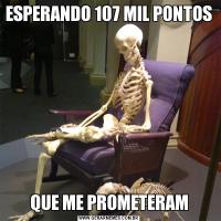 ESPERANDO 107 MIL PONTOSQUE ME PROMETERAM