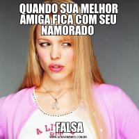 QUANDO SUA MELHOR AMIGA FICA COM SEU NAMORADO  FALSA