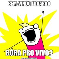 BEM-VINDO EDUARDOBÓRA PRO VIVO?