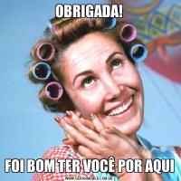 OBRIGADA!FOI BOM TER VOCÊ POR AQUI