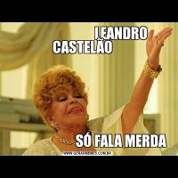                           LEANDRO  CASTELÃO                              SÓ FALA MERDA 