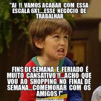 &QUOT;AI  !!  VAMOS ACABAR  COM  ESSA  ESCALA 6X1....ESSE  NEGÓCIO  DE  TRABALHAR  FINS DE SEMANA  E  FERIADO  É  MUITO  CANSATIVO !!...ACHO  QUE  VOU  AO  SHOPPING  NO  FINAL DE  SEMANA...COMEMORAR  COM  OS  AMIGOS !&QUOT;