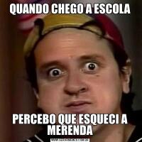 QUANDO CHEGO A ESCOLAPERCEBO QUE ESQUECI A MERENDA