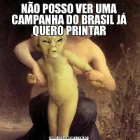 NÃO POSSO VER UMA CAMPANHA DO BRASIL JÁ QUERO PRINTAR