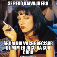 SE PEGO RAIVA JÁ ERASE UM DIA VOCE PRECISAR DE MIM EU JOGO NA SUA CARA