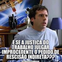 E SE A JUSTIÇA DO TRABALHO JULGAR IMPROCEDENTE O PEDIDO DE RESCISÃO INDIRETA???