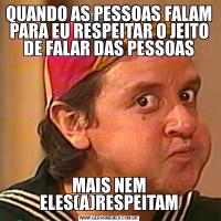 QUANDO AS PESSOAS FALAM PARA EU RESPEITAR O JEITO DE FALAR DAS PESSOASMAIS NEM ELES(A)RESPEITAM