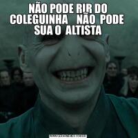 NÃO PODE RIR DO COLEGUINHA    NÃO  PODE  SUA O  ALTISTA