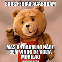 SUAS FÉRIAS ACABARAMMAS O TRABALHO NÃO!! BEM VINDO DE VOLTA MURILÃO