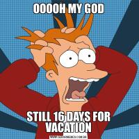 OOOOH MY GODSTILL 16 DAYS FOR VACATION