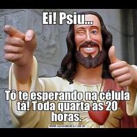 Ei! Psiu...Tô te esperando na célula tá! Toda quarta às 20 horas. 