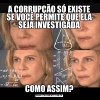 A CORRUPÇÃO SÓ EXISTE
SE VOCÊ PERMITE QUE ELA SEJA INVESTIGADACOMO ASSIM?
