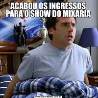 ACABOU OS INGRESSOS PARA O SHOW DO MIXARIA
