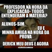 PROFESDOR NA HORA DA EXPLICAÇÃO- TODOS ENTENDERAM A MATERIA?                                                   ALUNOS-SIM                                                                  EU E MINHA AMIGA NA HORA DA PROVADERICK MEU DEUS E AGORA