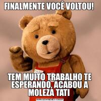 FINALMENTE VOCÊ VOLTOU! TEM MUITO TRABALHO TE ESPERANDO, ACABOU A MOLEZA TATI 
