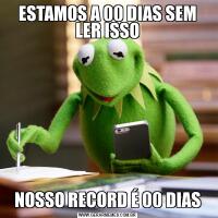 ESTAMOS A 00 DIAS SEM LER ISSONOSSO RECORD É 00 DIAS