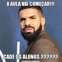 A AULA VAI COMEÇAR!!!CADE OS ALUNOS ??????