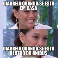 DIARRÉIA QUANDO SE ESTÁ EM CASADIARRÉIA QUANDO SE ESTÁ DENTRO DO ONIBUS