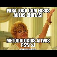 PARA LOGO COM ESSAS AULAS CHATAS!METODOLOGIAS ATIVAS P$%*&!