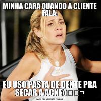 MINHA CARA QUANDO A CLIENTE FALA:EU USO PASTA DE DENTE PRA SECAR A ACNE