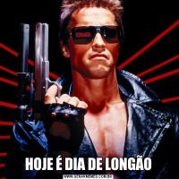 HOJE É DIA DE LONGÃO