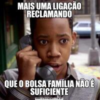 MAIS UMA LIGAÇÃO RECLAMANDOQUE O BOLSA FAMÍLIA NÃO É SUFICIENTE