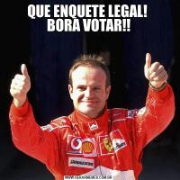 QUE ENQUETE LEGAL! 
BORA VOTAR!!