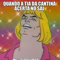 QUANDO A TIA DA CANTINA ACERTA NO SAL