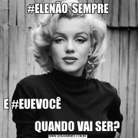 #ELENÃO  SEMPREE #EUEVOCÊ                                                                
        QUANDO VAI SER?