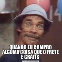 QUANDO EU COMPRO ALGUMA COISA QUE O FRETE É GRÁTIS 