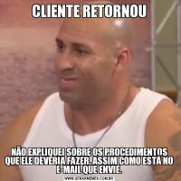 CLIENTE RETORNOUNÃO EXPLIQUEI SOBRE OS PROCEDIMENTOS QUE ELE DEVERIA FAZER, ASSIM COMO ESTÁ NO E-MAIL QUE ENVIE.
