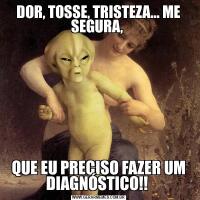 DOR, TOSSE, TRISTEZA... ME SEGURA, QUE EU PRECISO FAZER UM DIAGNÓSTICO!! 