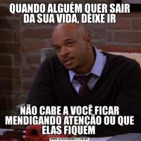QUANDO ALGUÉM QUER SAIR DA SUA VIDA, DEIXE IRNÃO CABE A VOCÊ FICAR MENDIGANDO ATENÇÃO OU QUE ELAS FIQUEM 
