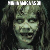 MINHA AMIGA AS 3H