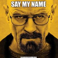 SAY MY NAME