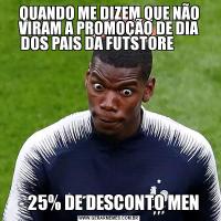 QUANDO ME DIZEM QUE NÃO VIRAM A PROMOÇÃO DE DIA DOS PAIS DA FUTSTORE        - 25% DE DESCONTO MEN