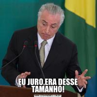 EU JURO,ERA DESSE TAMANHO!