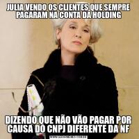 JULIA VENDO OS CLIENTES QUE SEMPRE PAGARAM NA CONTA DA HOLDINGDIZENDO QUE NÃO VÃO PAGAR POR CAUSA DO CNPJ DIFERENTE DA NF