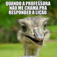 QUANDO A PROFESSORA NÃO ME CHAMA PRA RESPONDER A LIÇÃO 